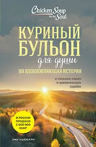 Куриный бульон для души: 101 вдохновляющая история о сильных людях и удивительных судьбах (новое оформление)