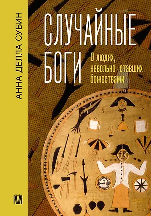 Книга Случайные боги. О людях, невольно ставших божествами (Анна Субин)