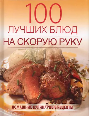 Книга 100 лучших блюд на скорую руку. (Галина Поскребышева)