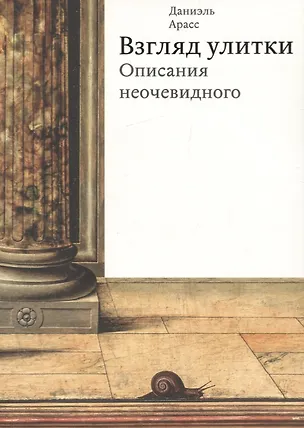 Книга Взгляд улитки. Описания неочевидного (Даниэль Арасс)