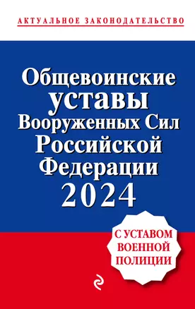 Общевоинские уставы Вооруженных сил Российской Федерации с Уставом военной полиции. Тексты с изм. и доп. на 2024 год — 3021821 — 1