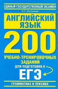 Книга Английский язык: 200 учебно-тренировочных заданий для подготовки к ЕГЭ: "Грамматика и лексика" / (мягк) (Единый государственный экзамен). Музланова Е. (АСТ) ()