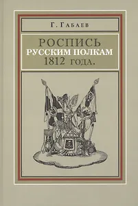 Роспись русским полкам 1812 г. Справочник о полках регулярной пехоты… (Габаев)