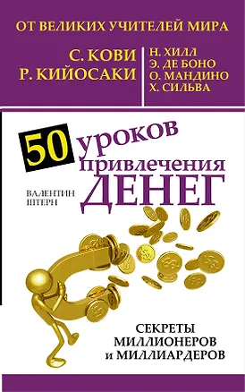 Книга 50 уроков привлечения денег от великих учителей мира С. Кови, Р. Кийосаки, Н. Хилл, Э. де Боно, О. Мандино, Х. Сильва (Валентин Штерн)