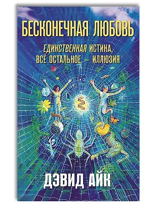 Книга Бесконечная любовь — единственная истина, всё остальное — иллюзия (Дэвид Айк)