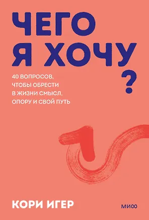 Книга Чего я хочу? 40 вопросов, чтобы обрести в жизни смысл, опору и свой путь. Покеты от и до (Кори Игер)