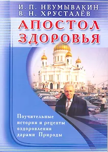 Апостол здоровья. Поучительные истории и рецепты оздоровления дарами Природы