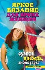 Книга "Яркое вязание для ярких женщин. Сумки, одежда, аксессуары" (Ю.В. Анохина)