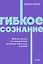 Гибкое сознание. Новый взгляд на психологию развития взрослых и детей. NEON Pocketbooks — 3151612 — 1