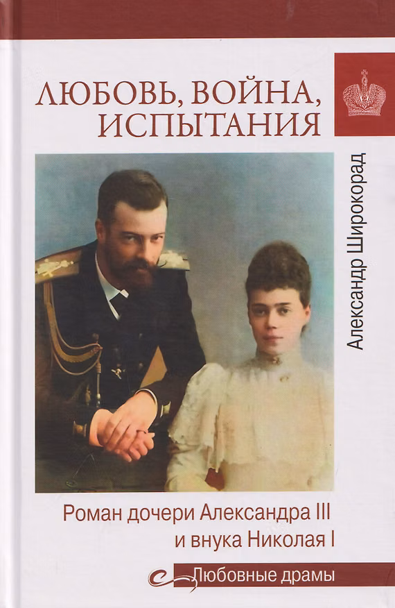 Книга Любовь, война, испытания. Роман дочери Александра III и внука Николая I (Александр Широкорад) — 1