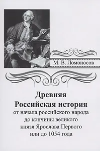 Древняя российская история от начала российского народа до кончины великого князя Ярослава Первого или до 1054 года