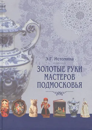 Книга Золотые руки мастеров Подмосковья Истоки и традиции ремесел и промыслов. Истомина Э. (Московские учебники) ()