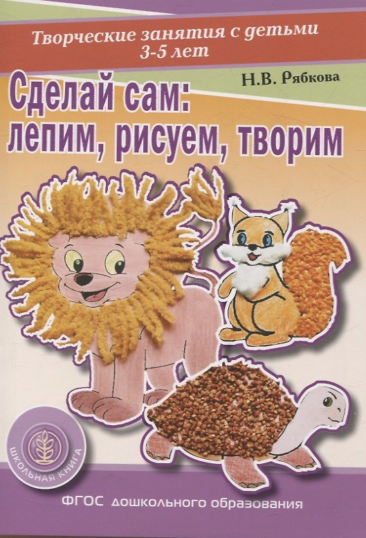 Книга Сделай сам Лепим, рисуем, творим. Творческие занятия с детьми 3-5 лет. (Раздаточный материал) (Наталья Рябкова) — 1