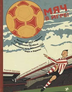 Мяч в игре! Краткая история мирового и Российского футбола с описанием всех чемпионатов мира и Европы