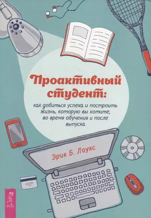 Проактивный студент: как добиться успеха и построить жизнь, которую вы хотите, во время обучения и после выпуска — 2971256 — 1