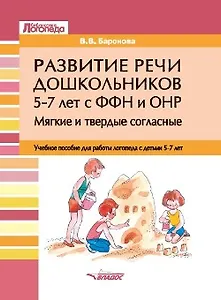 Развитие речи дошкольников 5-7 лет с ФФН и ОНР. Мягкие и твердые согласные: учебное пособие для работы логопеда с детьми 5-7 лет