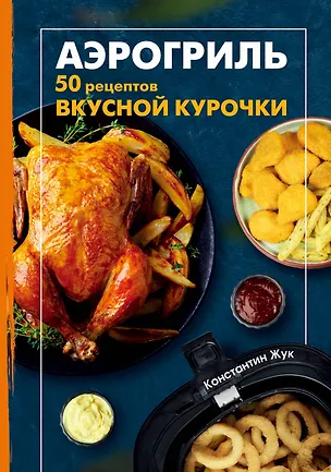 Книга Аэрогриль. 50 рецептов вкусной курочки (Константин Жук)