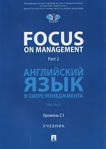 Focus on Management. Part 2. Английский язык в сфере менеджмента. Часть 2: Уровень C1. Учебник