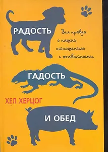 Радость, гадость и обед. Вся правда о наших отношениях с животными.
