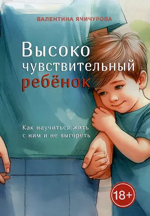 Книга Высокочувствительный ребёнок. Как научиться жить с ним и не выгореть (Валентина Ячичурова)