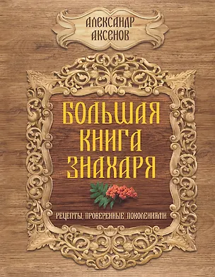 Книга Большая книга знахаря. Рецепты, проверенные поколениями (Александр Аксенов)