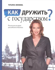 Как дружить с государством Реальные истории российского бизнеса (Минеева)