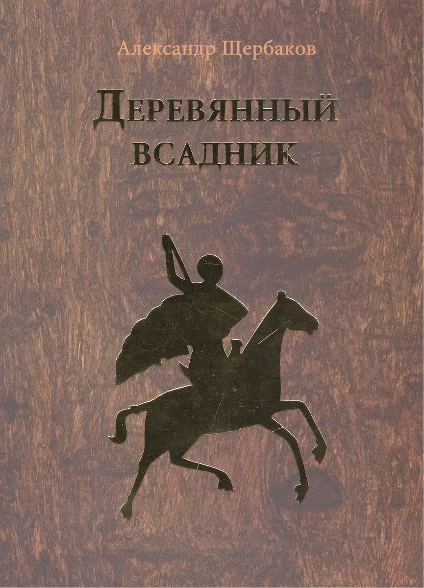 Деревянный всадник: повесть, рассказы (Александр Щербаков) - купить книгу с  доставкой в интернет-магазине «Читай-город». ISBN: 978-5-91173-035-2