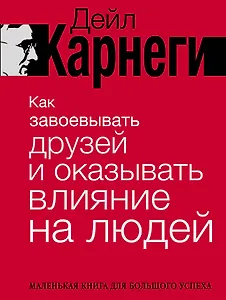 Как завоевывать друзей и оказывать влияние на людей. Краткий курс. 80-е юбилейное издание