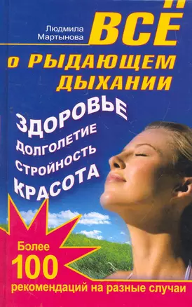 Все о рыдающем дыхании. Здоровье, долголетие, стройность, красота. Более 100 рекомендаций на разные случаи — 2271862 — 1