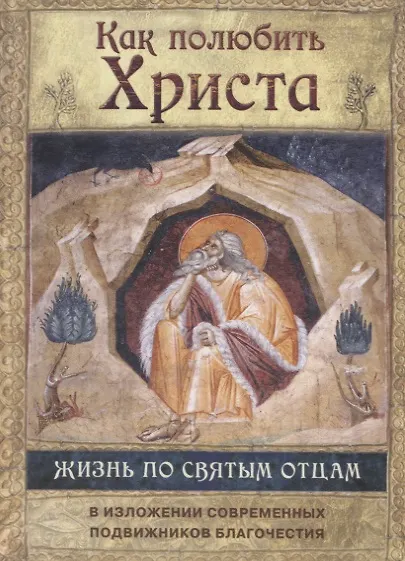 Книга Как полюбить Христа. Жизнь по творениям святых отцов на примерах и в изложении современных подвижников благочестия () — 1