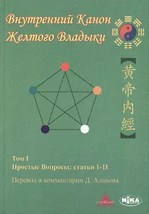 Внутренний Канон Желтого Владыки. Хуан Ди Нэй Цзин. В семи томах. Том I. Простые Вопросы: статьи 1-11