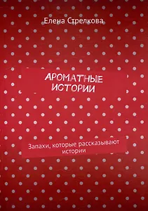 Ароматные истории. Запахи, которые рассказывают истории