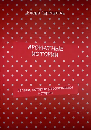 Книга Ароматные истории. Запахи, которые рассказывают истории (Елена Стрелкова)