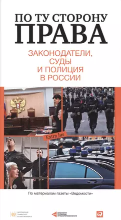 По ту сторону права. Законодатели, суды и полиция в России : сб. ст. — 2418954 — 1