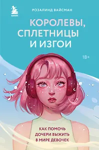 Королевы, сплетницы и изгои. Как помочь дочери выжить в мире девочек
