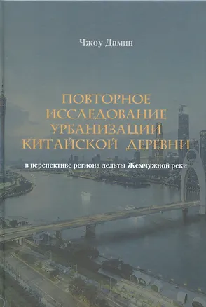 Книга Повторное исследование урбанизации китайской деревни в перспективе региона дельты Жемчужной реки (Дамин Чжоу)