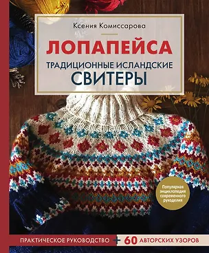 Книга Лопапейса. Традиционные исландские свитеры. Практическое руководство + 60 авторских узоров (Ксения Комиссарова)