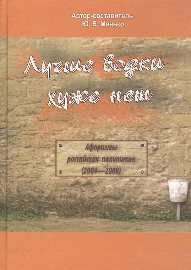 Книга Лучше водки, хуже нет. Афоризмы российских политиков (2004-2008 гг.) () — 1