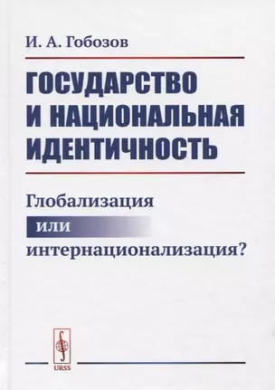 Государство и национальная идентичность: Глобализация или интернационализация? / Изд.2, стереотип. — 2780500 — 1