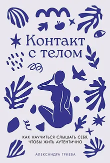Контакт с телом: Как научиться слышать себя, чтобы жить аутентично