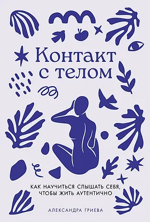 Книга Контакт с телом: Как научиться слышать себя, чтобы жить аутентично (Александра Гриева)