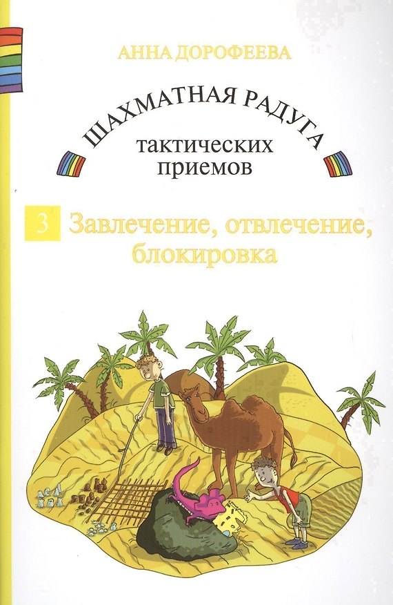 Книга Шахматная радуга тактических приемов. Книга 3. Завлечение. Отвлечение. Блокировка (Анна Дорофеева) — 1