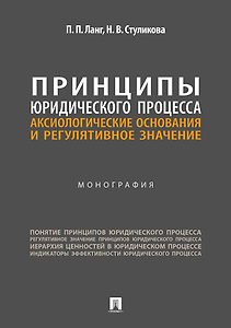 Принципы юридического процесса: аксиологические основания и регулятивное значение: монография