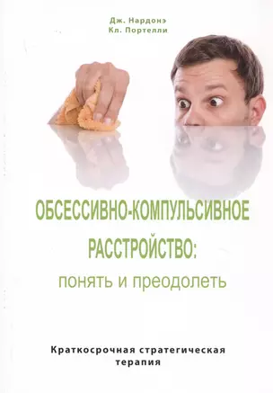 Обсессивно-компульсивное расстройство: понять и преодолеть. Краткосрочная стратегическая терапия — 2787047 — 1