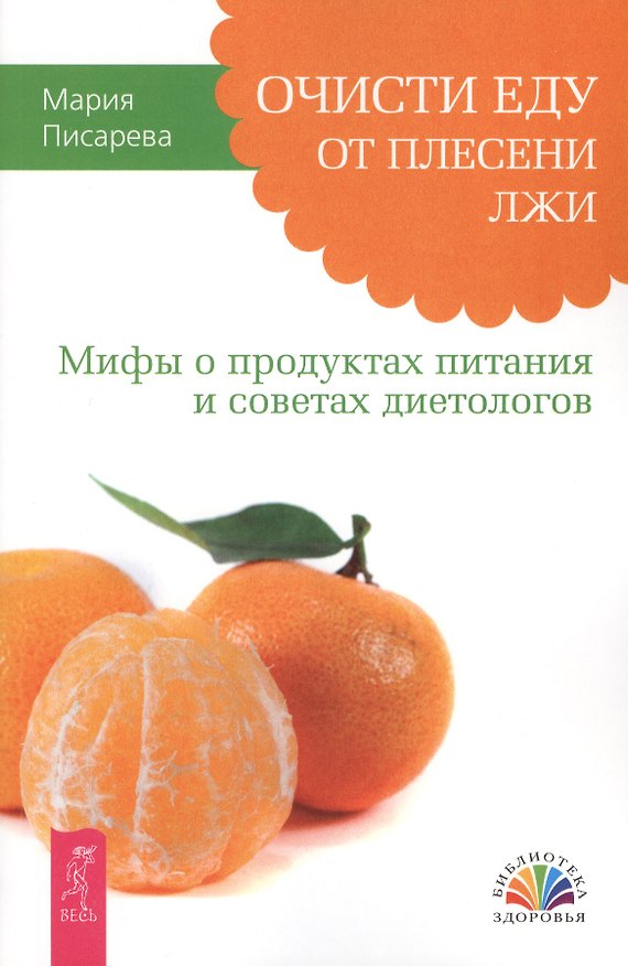 Книга Очисти еду от плесени лжи. Мифы о продуктах питания и советах диетологов. (Мария Писарева) — 1