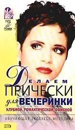 Книга Делаем прически для вечеринки. Клубные, романтические, офисные ()