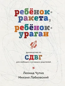 Ребенок-ракета, ребенок-ураган. Руководство по СДВГ для любящих и уставших родителей