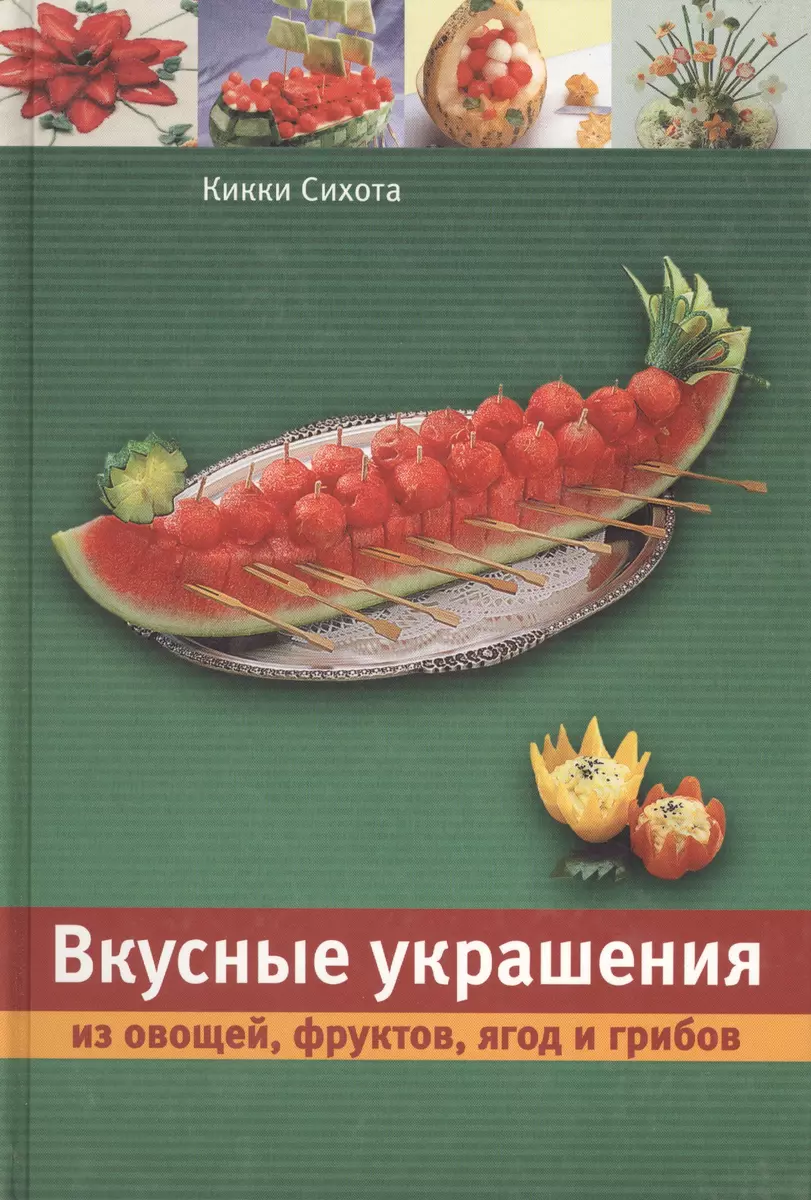 Вкусные украшения из овощей, фруктов, ягод и грибов (Кикки Сихота) - купить  книгу с доставкой в интернет-магазине «Читай-город». ISBN: 978-5-9591-0121-3