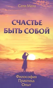 Счастье быть собой. Философия. Практика. Опыт