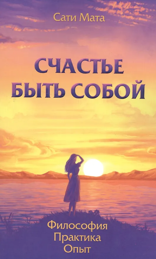 Книга Счастье быть собой. Философия. Практика. Опыт (Сати Мата) — 1